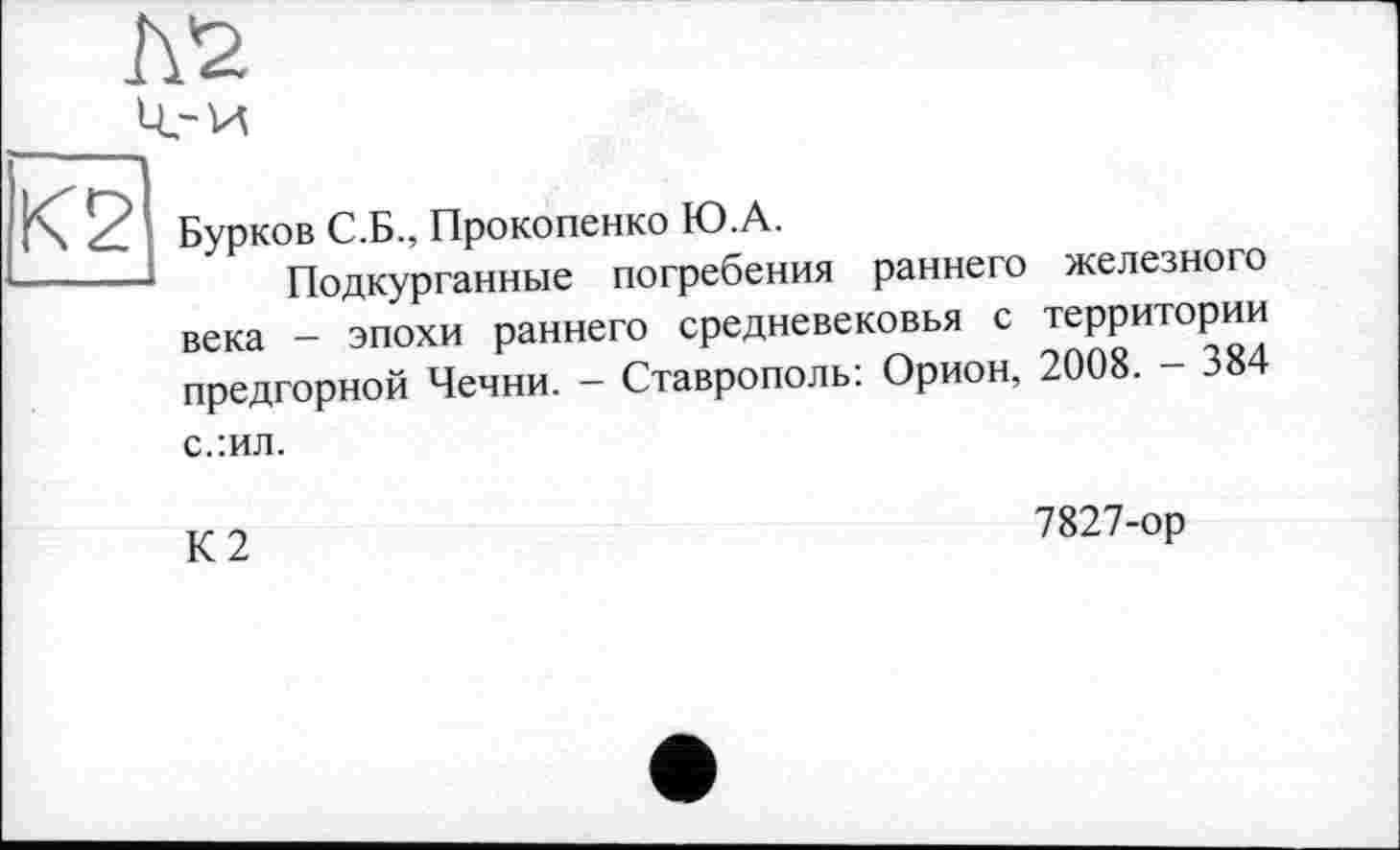 ﻿Бурков С.Б., Прокопенко Ю.А.
Подкурганные погребения раннего железного века - эпохи раннего средневековья с территории предгорной Чечни. - Ставрополь: Орион, 2008. - 384 с.:ил.
К2
7827-ор